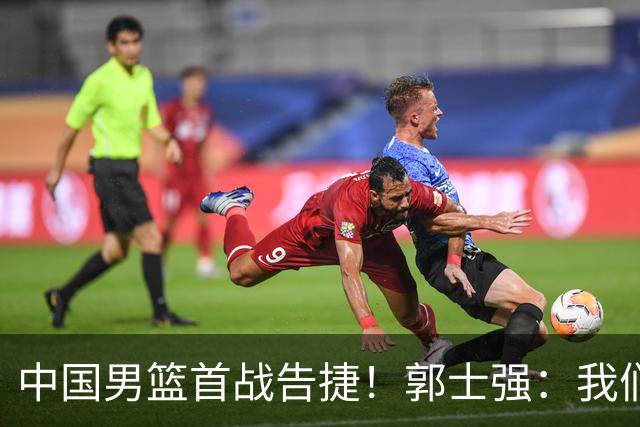 中国男篮首战告捷！郭士强：我们暴露了三个问题，还有提升空间