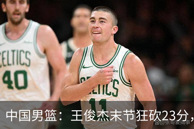 中国男篮：王俊杰末节狂砍23分，崔永熙找回状态，王浩然双位数得分